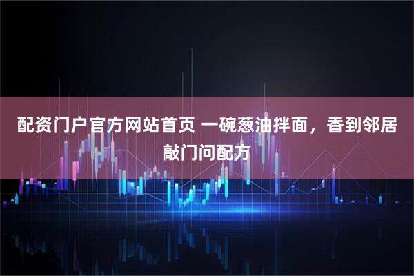 配资门户官方网站首页 一碗葱油拌面，香到邻居敲门问配方