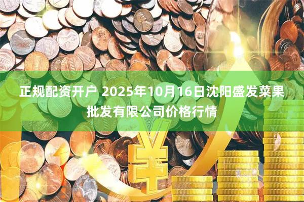 正规配资开户 2025年10月16日沈阳盛发菜果批发有限公司价格行情