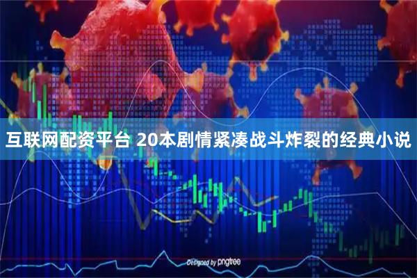互联网配资平台 20本剧情紧凑战斗炸裂的经典小说