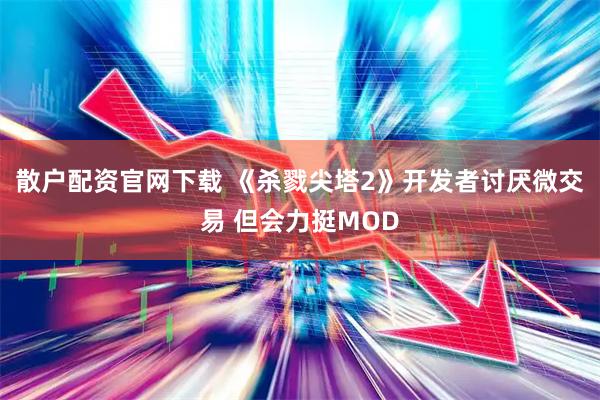 散户配资官网下载 《杀戮尖塔2》开发者讨厌微交易 但会力挺MOD